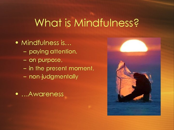 What is Mindfulness? • Mindfulness is… – – paying attention, on purpose, in the