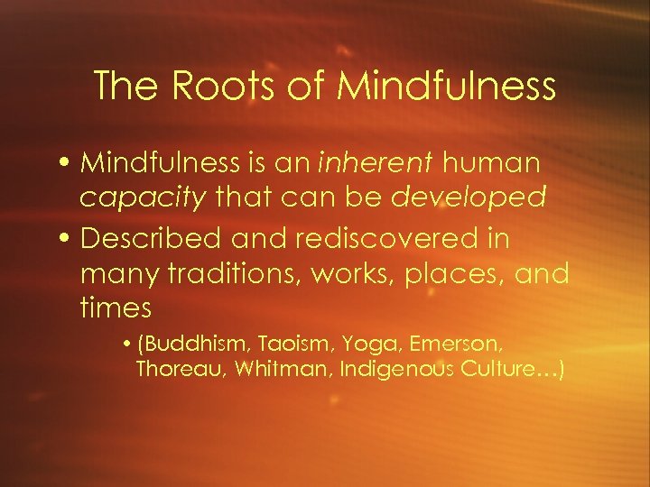 The Roots of Mindfulness • Mindfulness is an inherent human capacity that can be