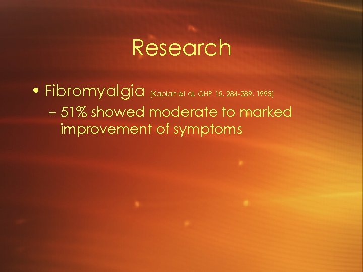 Research • Fibromyalgia (Kaplan et al. GHP 15, 284 -289, 1993) – 51% showed