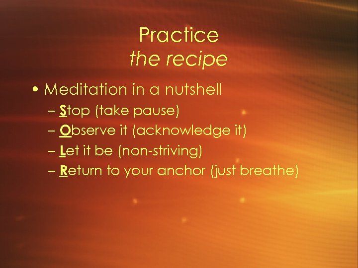 Practice the recipe • Meditation in a nutshell – Stop (take pause) – Observe