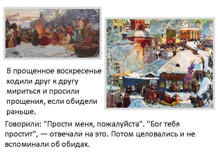 В прощенное воскресенье ходили друг к другу мириться и просили прощения, если обидели раньше.