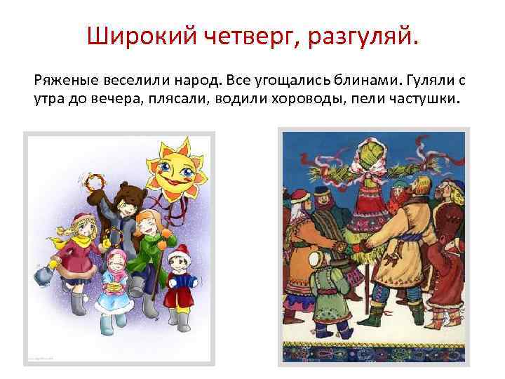 Широкий четверг, разгуляй. Ряженые веселили народ. Все угощались блинами. Гуляли с утра до вечера,