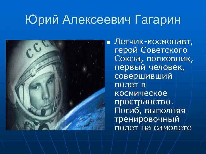 Юрий Алексеевич Гагарин n Летчик-космонавт, герой Советского Союза, полковник, первый человек, совершивший полет в