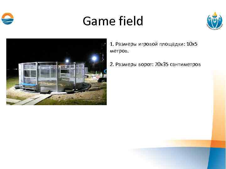 Game field 1. Размеры игровой площадки: 10 х5 метров. 2. Размеры ворот: 70 х35