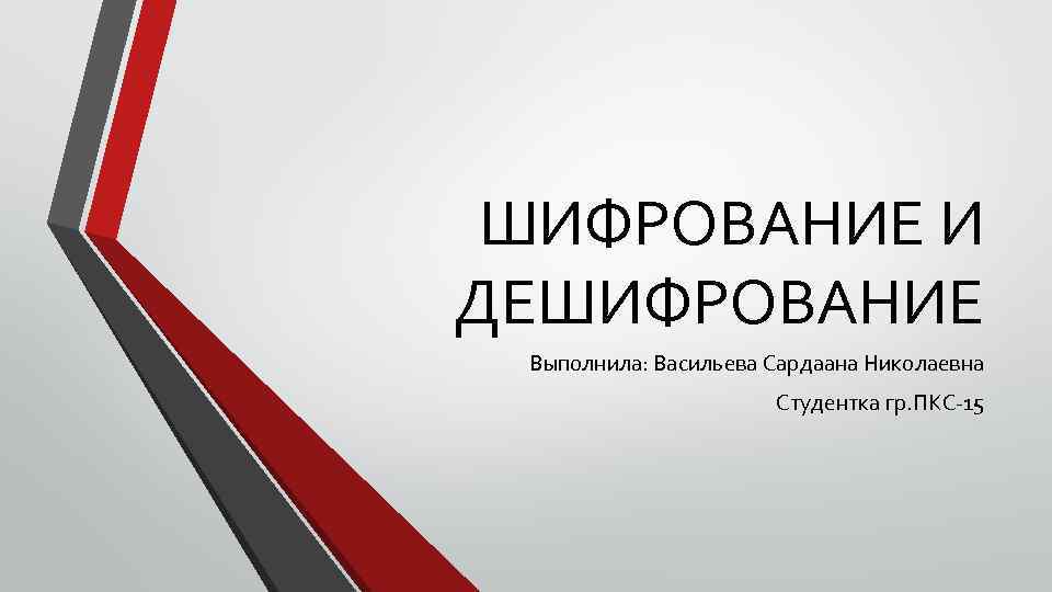 ШИФРОВАНИЕ И ДЕШИФРОВАНИЕ Выполнила: Васильева Сардаана Николаевна Студентка гр. ПКС-15 