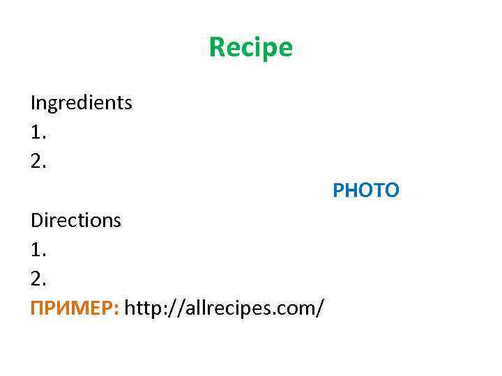 Recipe Ingredients 1. 2. PHOTO Directions 1. 2. ПРИМЕР: http: //allrecipes. com/ 