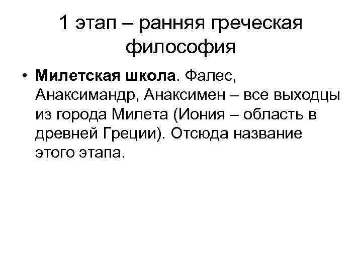 1 этап – ранняя греческая философия • Милетская школа. Фалес, Анаксимандр, Анаксимен – все