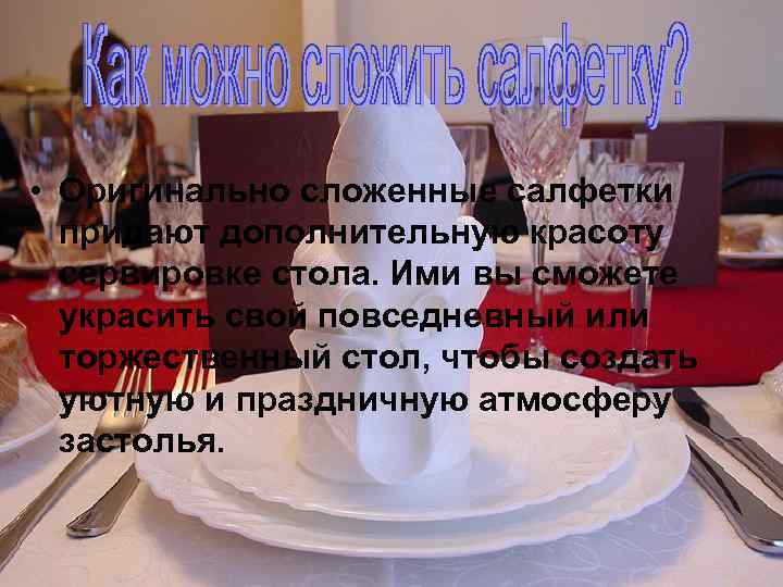  • Оригинально сложенные салфетки придают дополнительную красоту сервировке стола. Ими вы сможете украсить