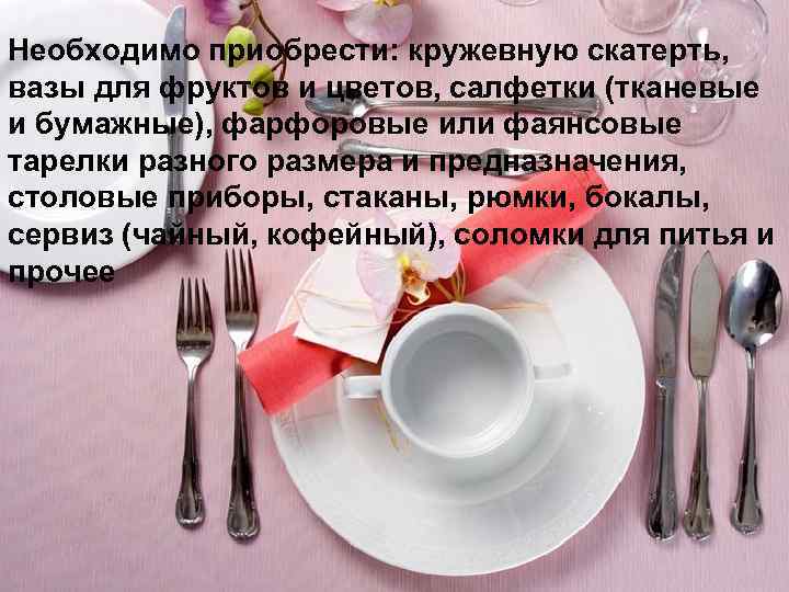 Необходимо приобрести: кружевную скатерть, вазы для фруктов и цветов, салфетки (тканевые и бумажные), фарфоровые