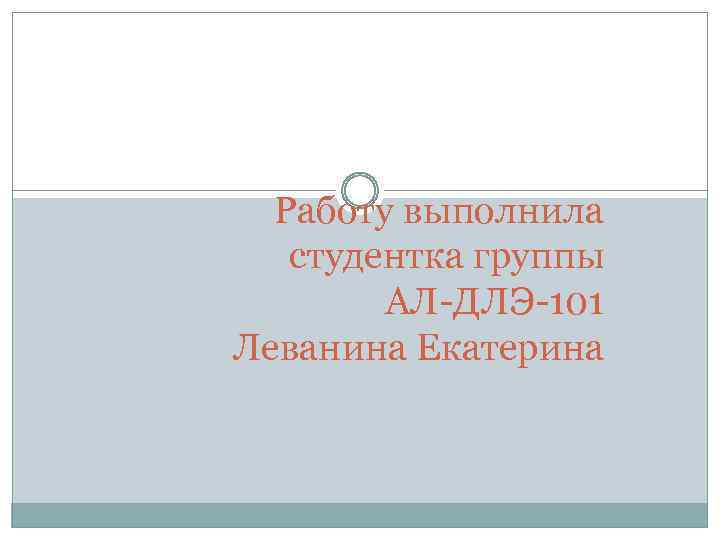 Работу выполнила студентка группы АЛ-ДЛЭ-101 Леванина Екатерина 