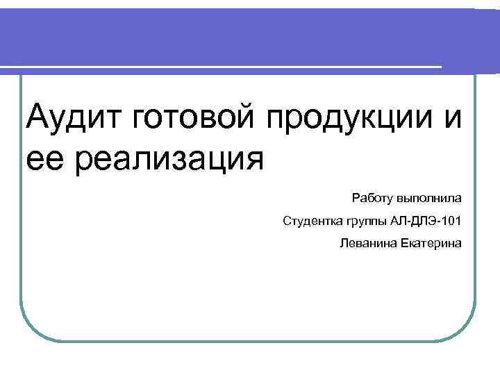 Аудит готовой продукции и ее реализация Работу выполнила Студентка группы АЛ-ДЛЭ-101 Леванина Екатерина 