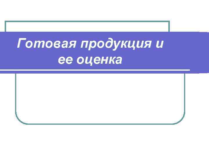 Готовая продукция и ее оценка 