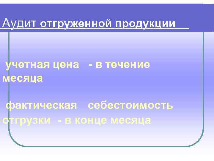 Аудит отгруженной продукции учетная цена - в течение месяца фактическая себестоимость отгрузки - в