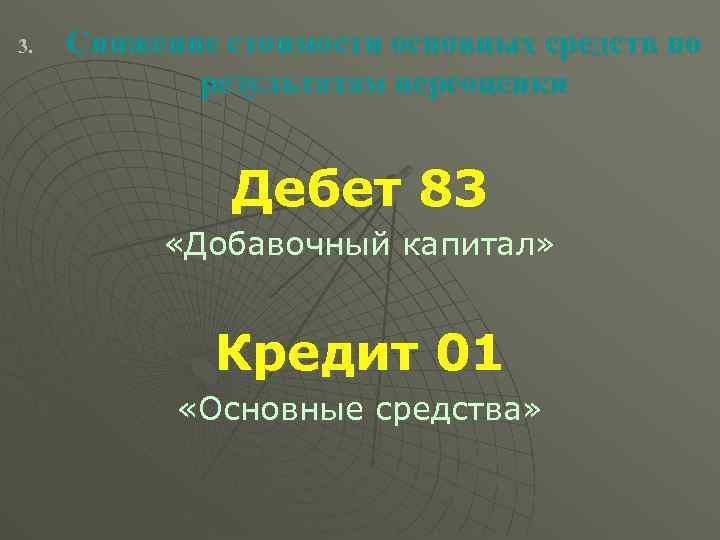 3. Снижение стоимости основных средств по результатам переоценки Дебет 83 «Добавочный капитал» Кредит 01