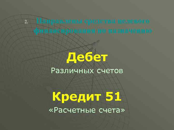 2. Направлены средства целевого финансирования по назначению Дебет Различных счетов Кредит 51 «Расчетные счета»