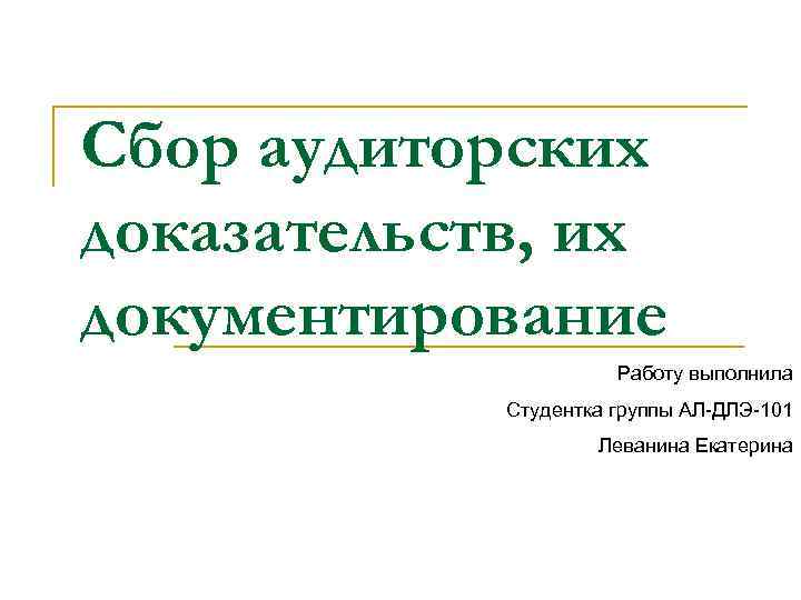 Сбор аудиторских доказательств, их документирование Работу выполнила Студентка группы АЛ ДЛЭ 101 Леванина Екатерина
