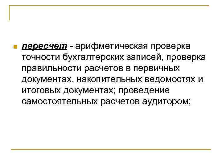 n пересчет - арифметическая проверка точности бухгалтерских записей, проверка правильности расчетов в первичных документах,