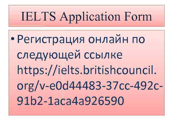 IELTS Application Form • Регистрация онлайн по следующей ссылке https: //ielts. britishcouncil. org/v-e 0