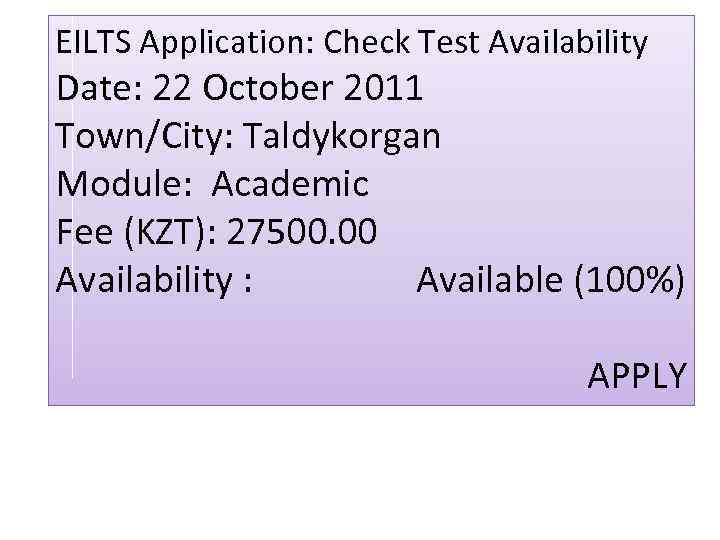 EILTS Application: Check Test Availability Date: 22 October 2011 Town/City: Taldykorgan Module: Academic Fee