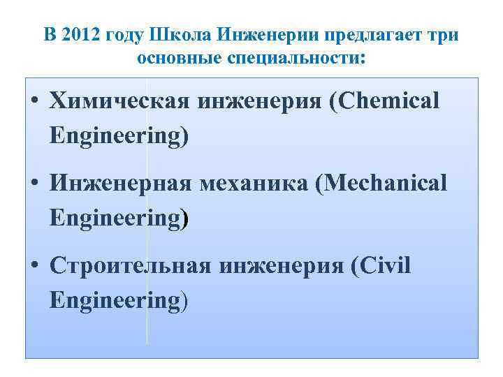 В 2012 году Школа Инженерии предлагает три основные специальности: • Химическая инженерия (Chemical Engineering)