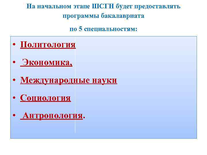 На начальном этапе ШСГН будет предоставлять программы бакалавриата по 5 специальностям: • Политология •