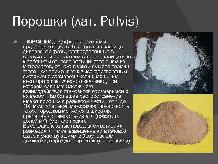 Порошки (лат. Pulvis) ПОРОШКИ, двухфазные системы, представляющие собой твердые частицы дисперсной фазы, распределенные в