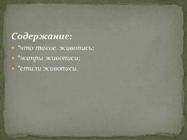 Содержание: *что такое живопись; *жанры живописи; *стили живописи. 