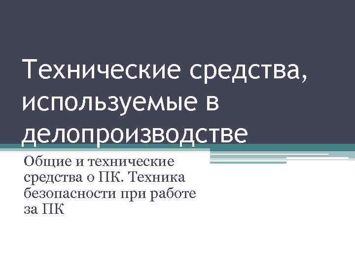 Технические средства, используемые в делопроизводстве Общие и технические средства о ПК. Техника безопасности при