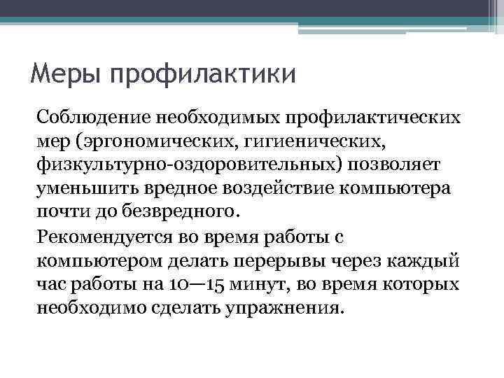 Меры профилактики Соблюдение необходимых профилактических мер (эргономических, гигиенических, физкультурно-оздоровительных) позволяет уменьшить вредное воздействие компьютера