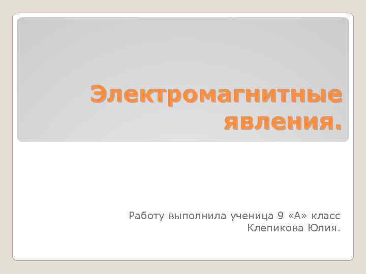 Электромагнитные явления. Работу выполнила ученица 9 «А» класс Клепикова Юлия. 