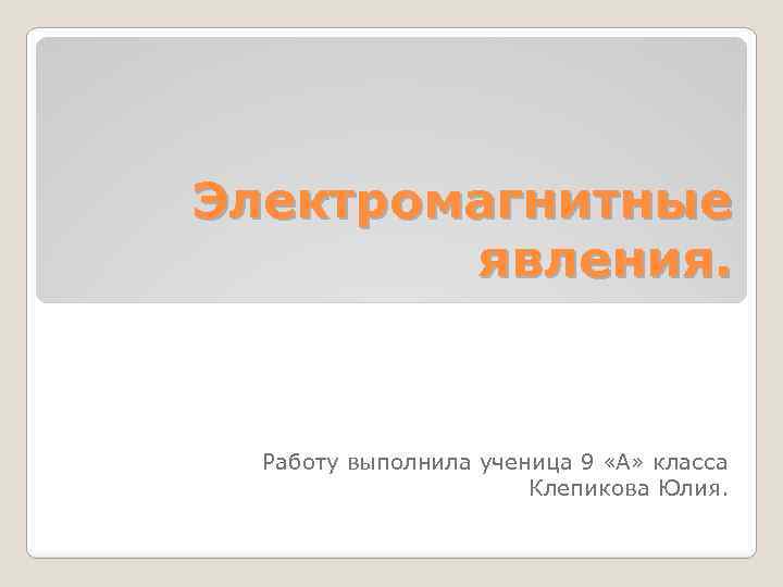 Электромагнитные явления. Работу выполнила ученица 9 «А» класса Клепикова Юлия. 