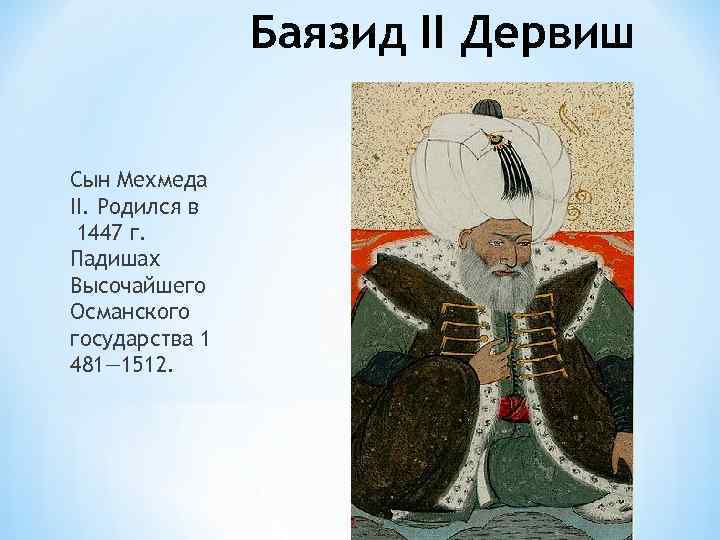 Баязид II Дервиш Сын Мехмеда II. Родился в 1447 г. Падишах Высочайшего Османского государства