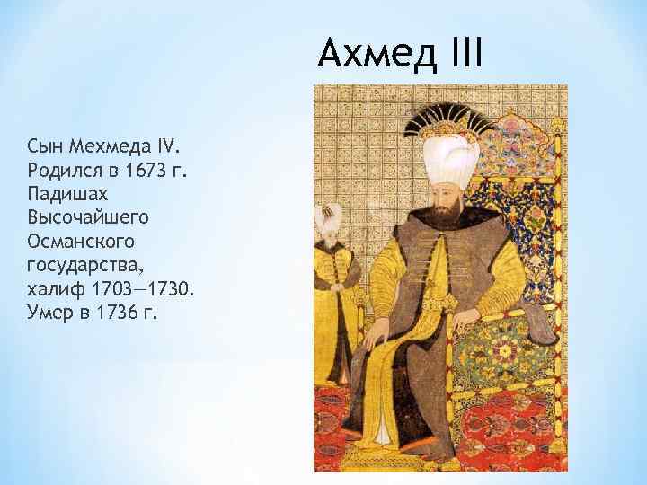 Ахмед III Сын Мехмеда IV. Родился в 1673 г. Падишах Высочайшего Османского государства, халиф