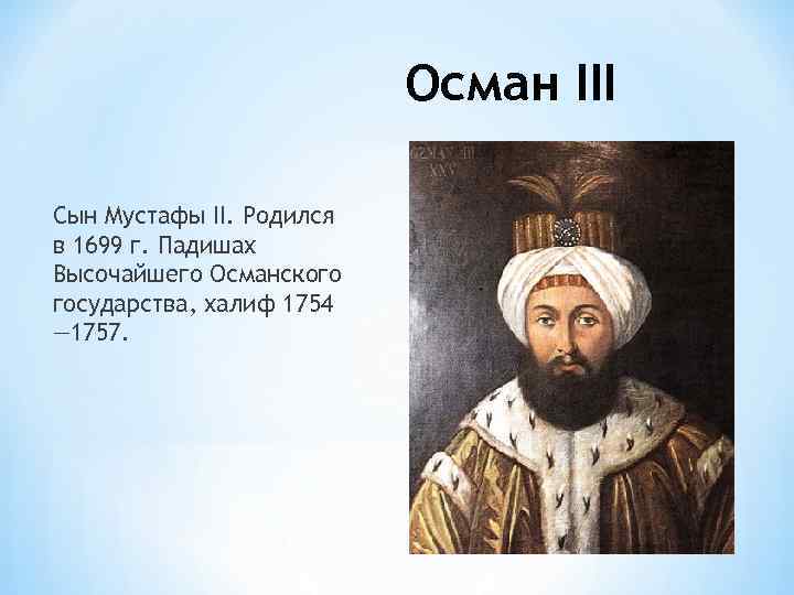 Осман III Сын Мустафы II. Родился в 1699 г. Падишах Высочайшего Османского государства, халиф