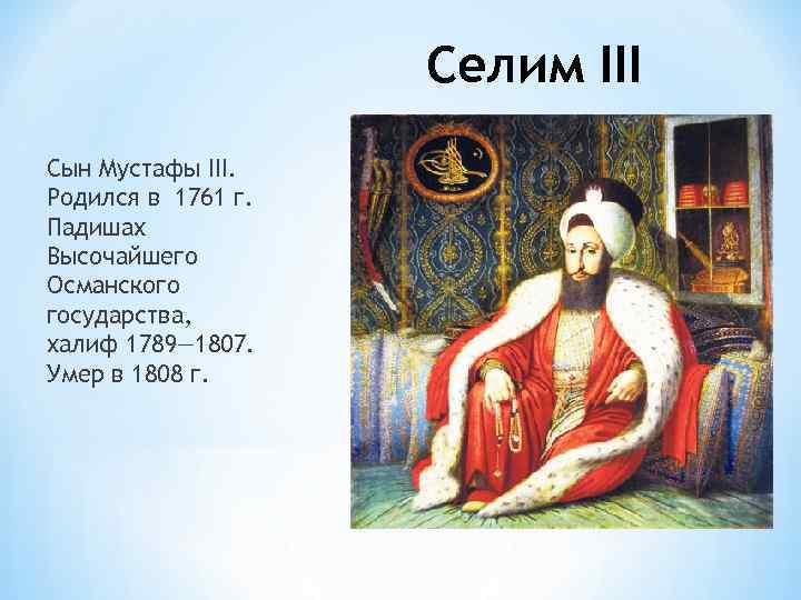 Селим III Сын Мустафы III. Родился в 1761 г. Падишах Высочайшего Османского государства, халиф