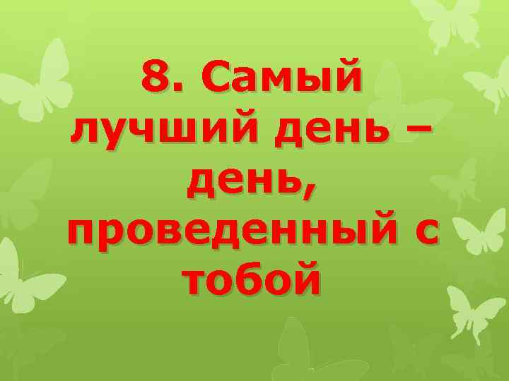8. Самый лучший день – день, проведенный с тобой 