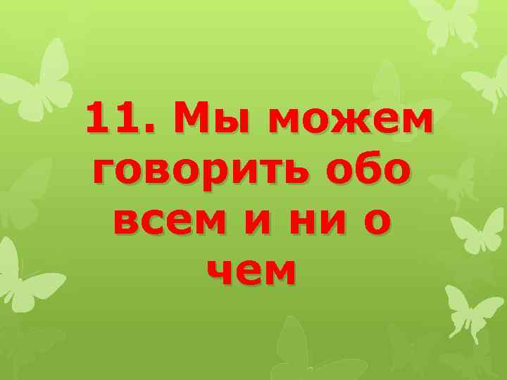11. Мы можем говорить обо всем и ни о чем 