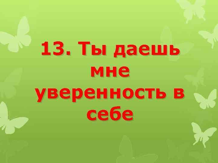 13. Ты даешь мне уверенность в себе 