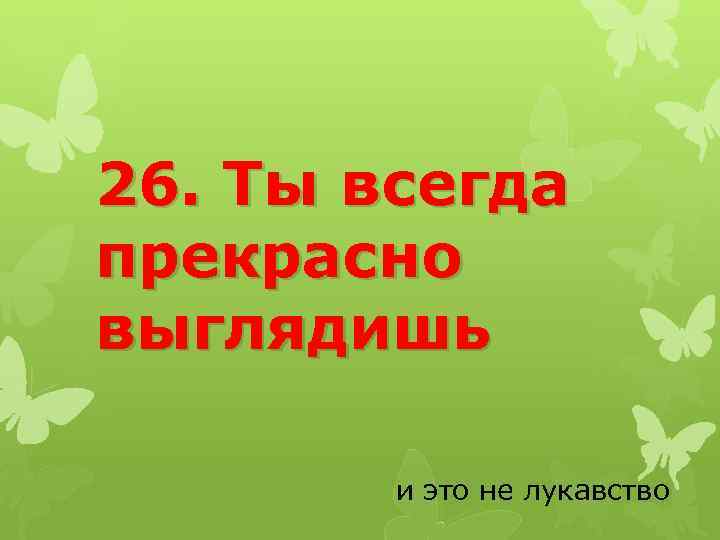 26. Ты всегда прекрасно выглядишь и это не лукавство 