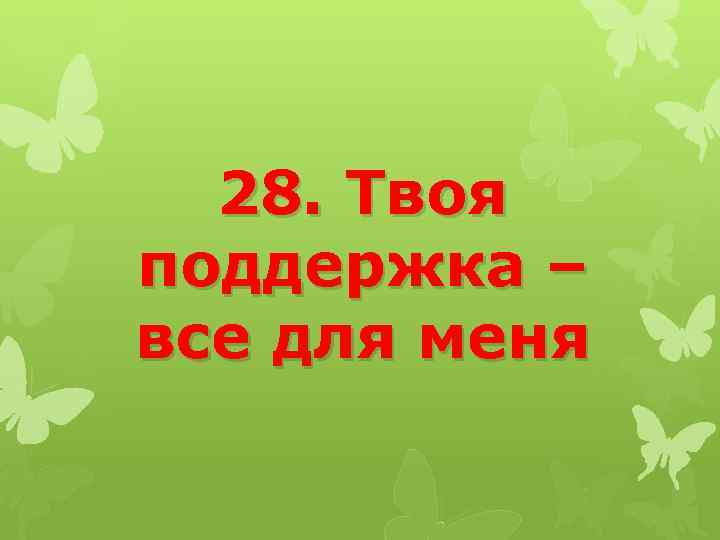 28. Твоя поддержка – все для меня 
