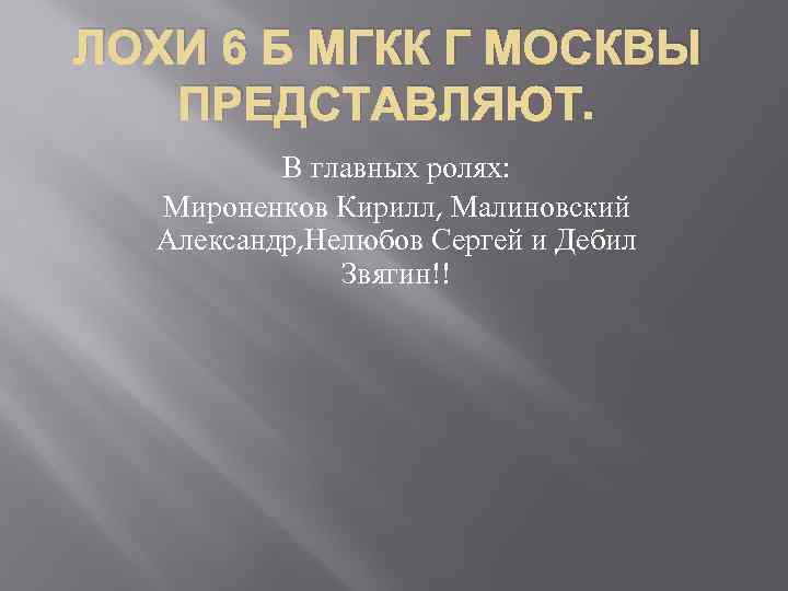 ЛОХИ 6 Б МГКК Г МОСКВЫ ПРЕДСТАВЛЯЮТ. В главных ролях: Мироненков Кирилл, Малиновский Александр,