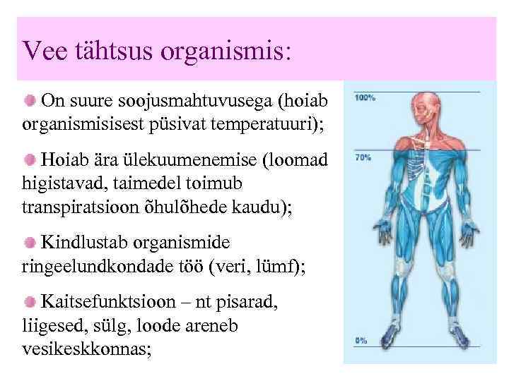 Vee tähtsus organismis: On suure soojusmahtuvusega (hoiab organismisisest püsivat temperatuuri); Hoiab ära ülekuumenemise (loomad