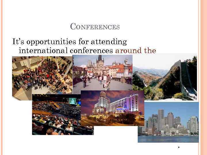 CONFERENCES It’s opportunities for attending international conferences around the world . 