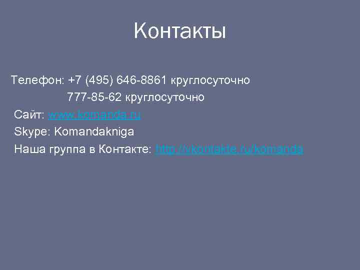 Контакты Телефон: +7 (495) 646 -8861 круглосуточно 777 -85 -62 круглосуточно Сайт: www. komanda.