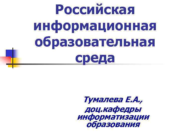 Российская информационная образовательная среда Тумалева Е. А. , доц. кафедры информатизации образования 