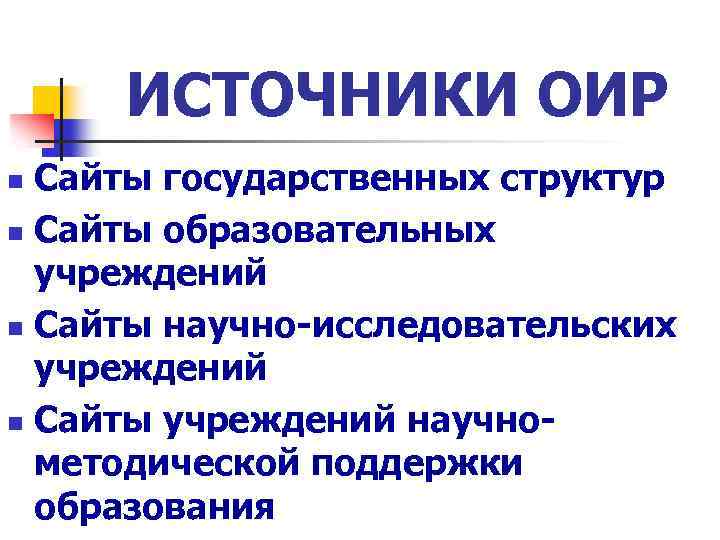 ИСТОЧНИКИ ОИР Сайты государственных структур n Сайты образовательных учреждений n Сайты научно-исследовательских учреждений n