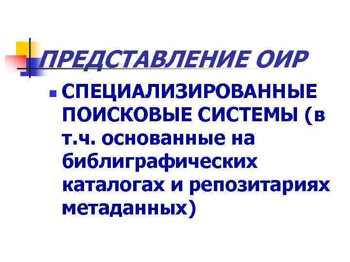 ПРЕДСТАВЛЕНИЕ ОИР n СПЕЦИАЛИЗИРОВАННЫЕ ПОИСКОВЫЕ СИСТЕМЫ (в т. ч. основанные на библиграфических каталогах и