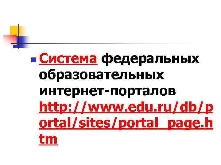 n Система федеральных образовательных интернет-порталов http: //www. edu. ru/db/p ortal/sites/portal_page. h tm 