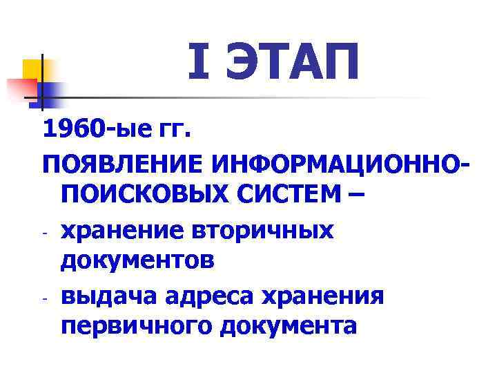 I ЭТАП 1960 -ые гг. ПОЯВЛЕНИЕ ИНФОРМАЦИОННОПОИСКОВЫХ СИСТЕМ – - хранение вторичных документов -