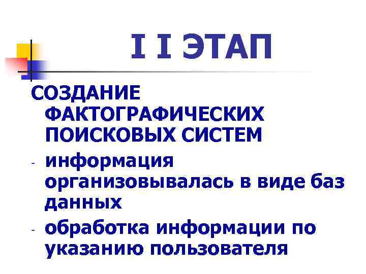 I I ЭТАП СОЗДАНИЕ ФАКТОГРАФИЧЕСКИХ ПОИСКОВЫХ СИСТЕМ - информация организовывалась в виде баз данных